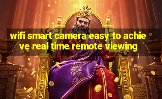 wifi smart camera easy to achieve real time remote viewing