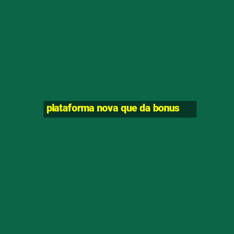 plataforma nova que da bonus