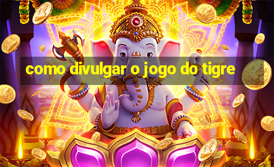 como divulgar o jogo do tigre