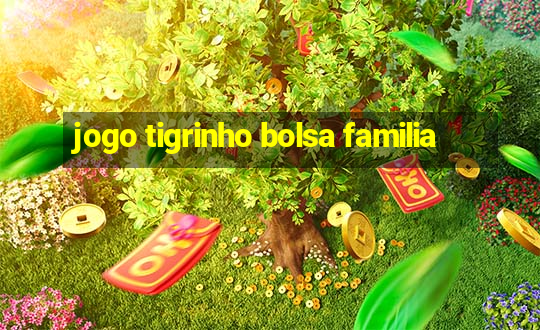 jogo tigrinho bolsa familia