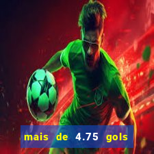 mais de 4.75 gols o que significa