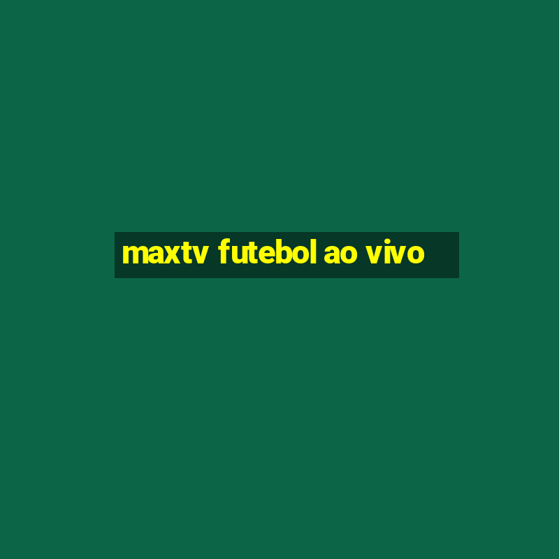 maxtv futebol ao vivo