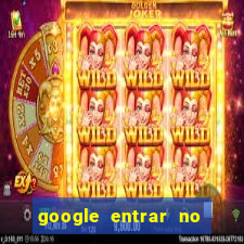 google entrar no jogo de c****