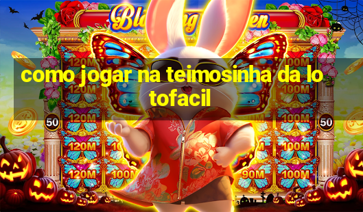 como jogar na teimosinha da lotofacil