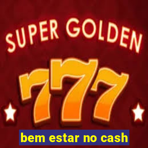 bem estar no cash