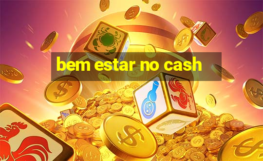 bem estar no cash