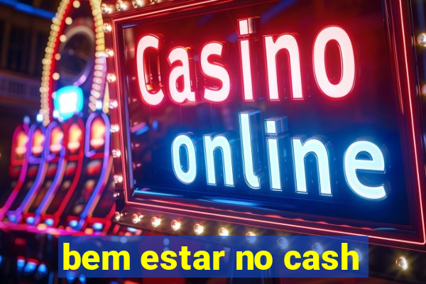 bem estar no cash