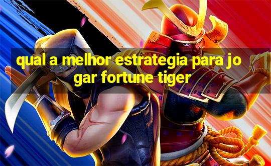 qual a melhor estrategia para jogar fortune tiger