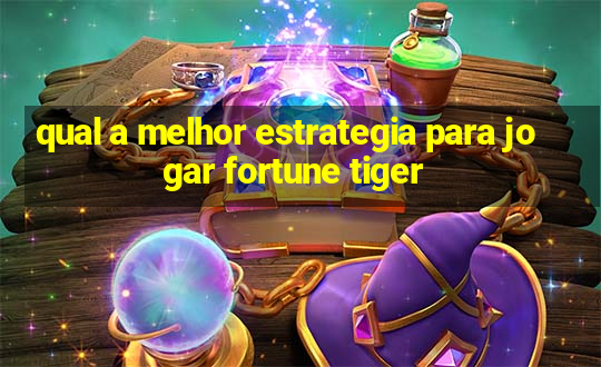 qual a melhor estrategia para jogar fortune tiger