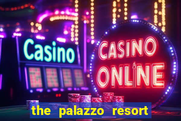 the palazzo resort hotel casino las vegas