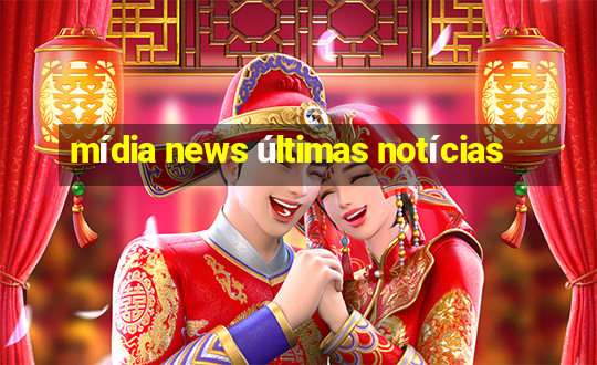 mídia news últimas notícias