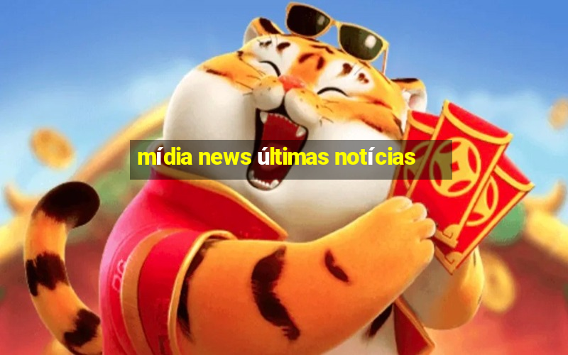 mídia news últimas notícias