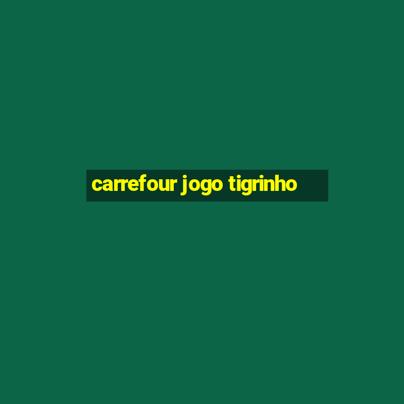 carrefour jogo tigrinho