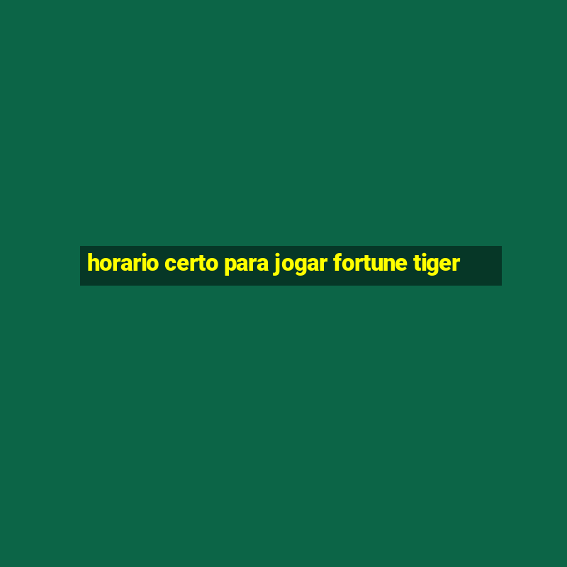 horario certo para jogar fortune tiger