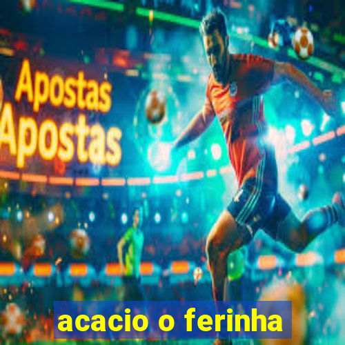 acacio o ferinha