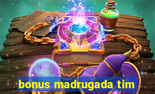 bonus madrugada tim