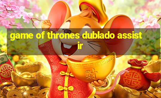 game of thrones dublado assistir