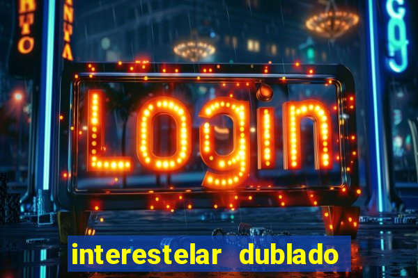 interestelar dublado 4k interestelar filme completo dublado