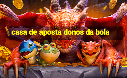 casa de aposta donos da bola