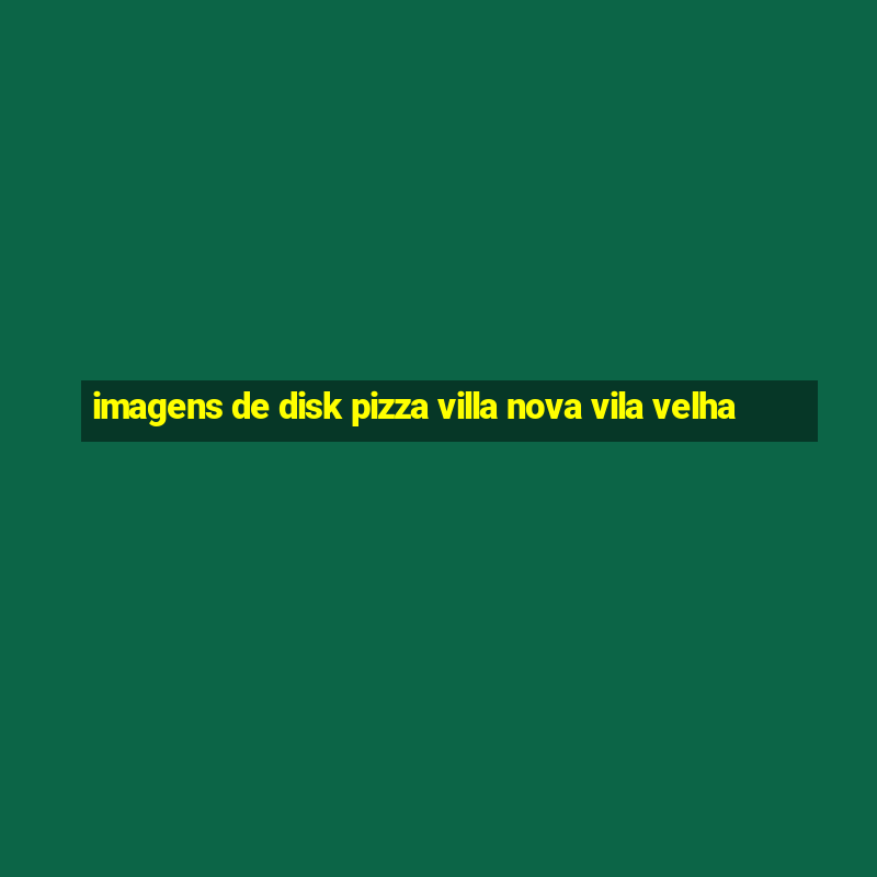 imagens de disk pizza villa nova vila velha