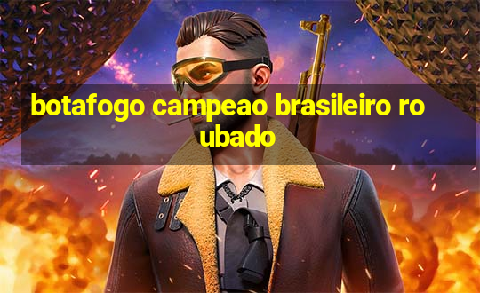 botafogo campeao brasileiro roubado