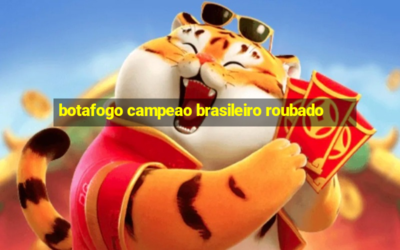 botafogo campeao brasileiro roubado