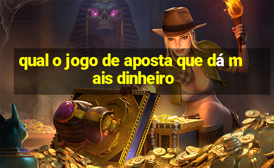 qual o jogo de aposta que dá mais dinheiro