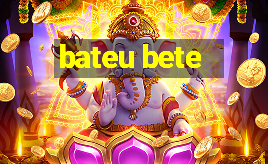 bateu bete