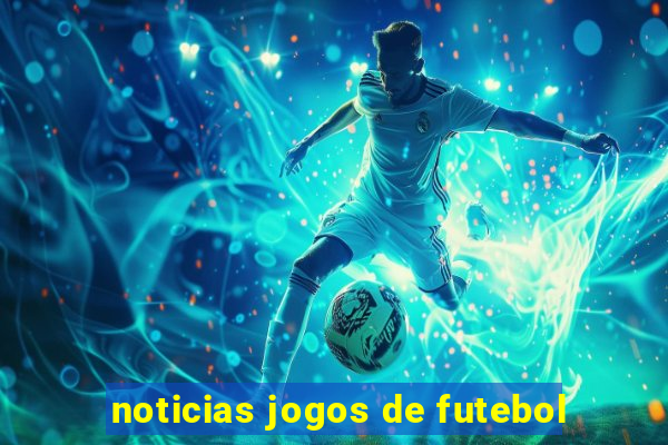 noticias jogos de futebol