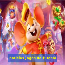 noticias jogos de futebol