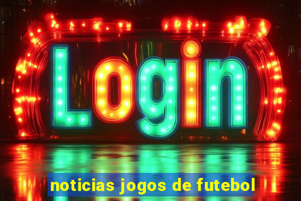 noticias jogos de futebol