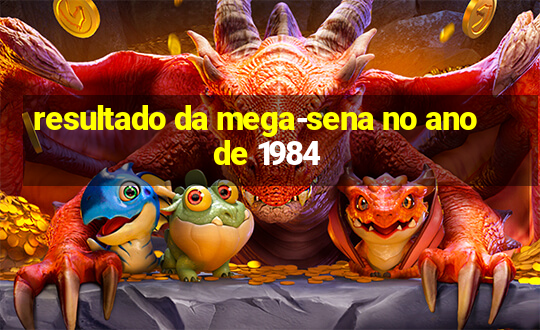 resultado da mega-sena no ano de 1984