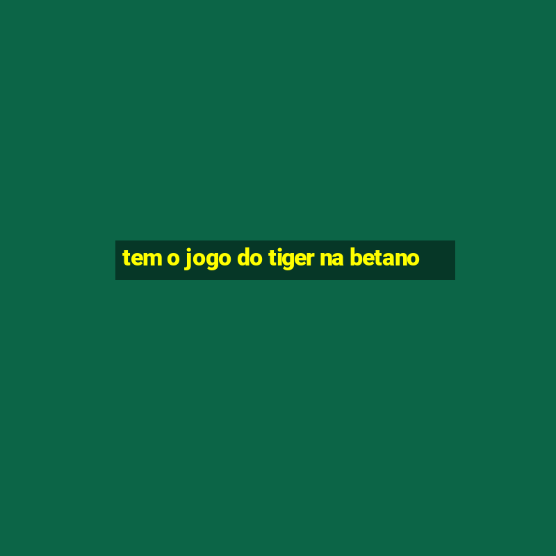 tem o jogo do tiger na betano