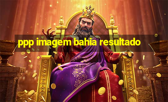 ppp imagem bahia resultado