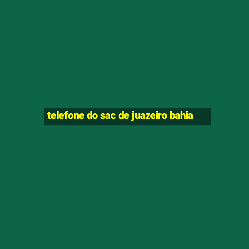 telefone do sac de juazeiro bahia