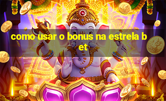 como usar o bonus na estrela bet