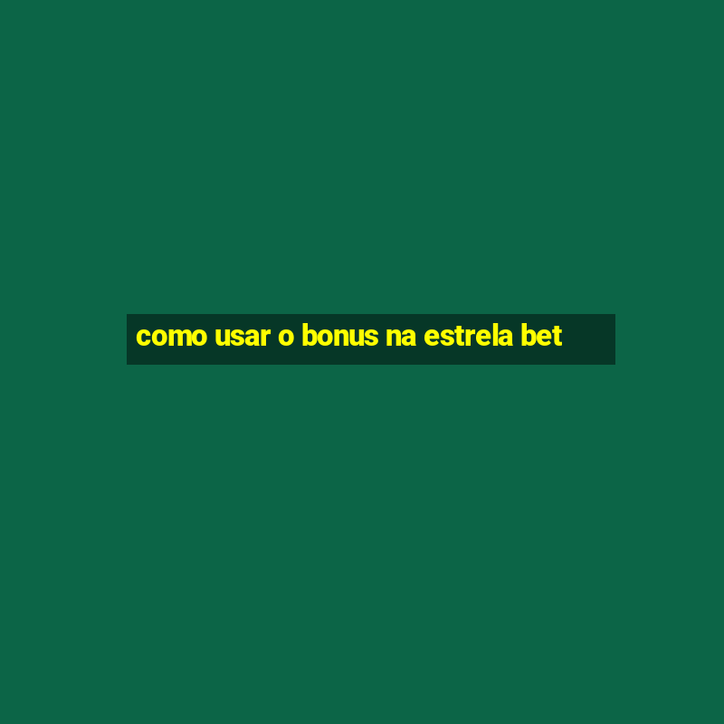 como usar o bonus na estrela bet