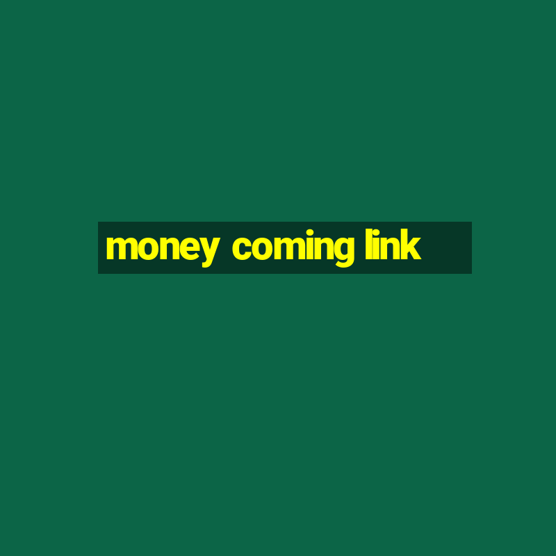 money coming link