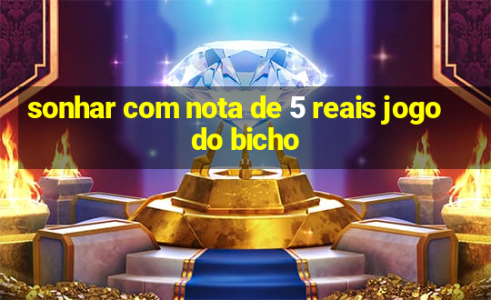 sonhar com nota de 5 reais jogo do bicho