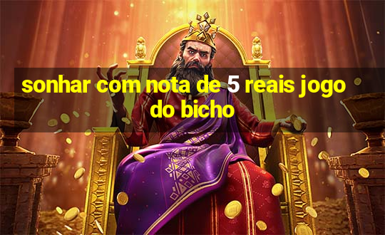 sonhar com nota de 5 reais jogo do bicho