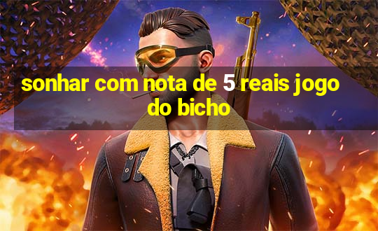 sonhar com nota de 5 reais jogo do bicho