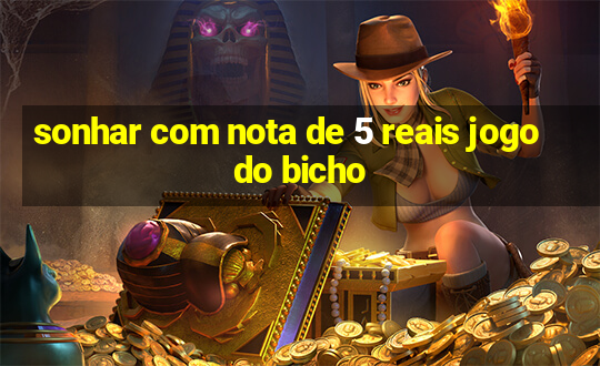 sonhar com nota de 5 reais jogo do bicho