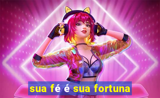 sua fé é sua fortuna