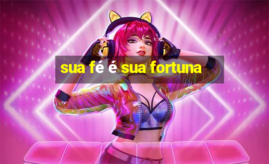 sua fé é sua fortuna