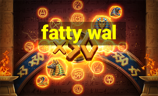 fatty wal