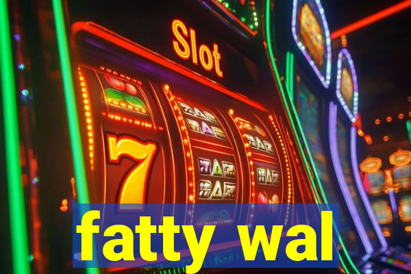 fatty wal