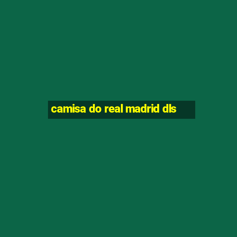 camisa do real madrid dls