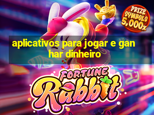 aplicativos para jogar e ganhar dinheiro