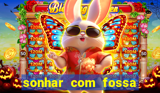 sonhar com fossa jogo do bicho