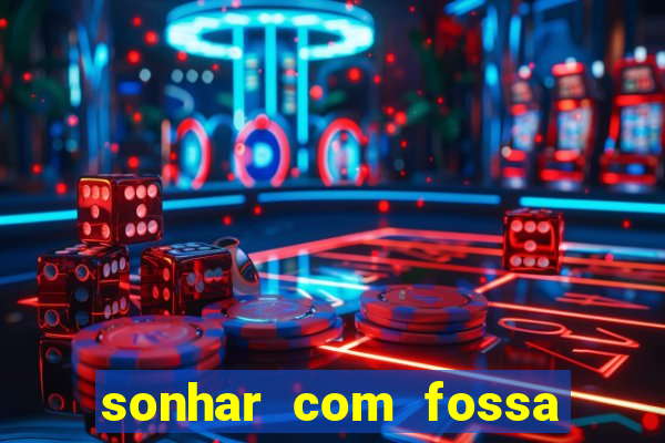 sonhar com fossa jogo do bicho